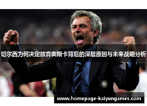 切尔西为何决定放弃奥斯卡背后的深层原因与未来战略分析 切尔西为何决定放弃奥斯卡背后的深层原因与未来战略分析