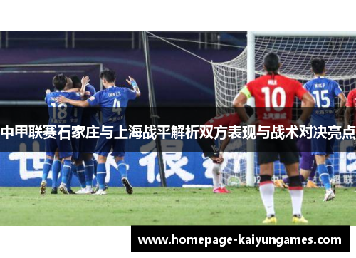 中甲联赛石家庄与上海战平解析双方表现与战术对决亮点 中甲联赛石家庄与上海战平解析双方表现与战术对决亮点
