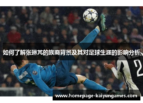 如何了解张琳芃的族裔背景及其对足球生涯的影响分析