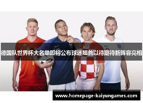 德国队世界杯大名单即将公布球迷翘首以待期待新阵容亮相 德国队世界杯大名单即将公布球迷翘首以待期待新阵容亮相