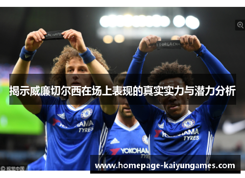 揭示威廉切尔西在场上表现的真实实力与潜力分析