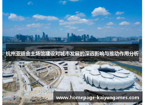 杭州亚运会主场馆建设对城市发展的深远影响与推动作用分析