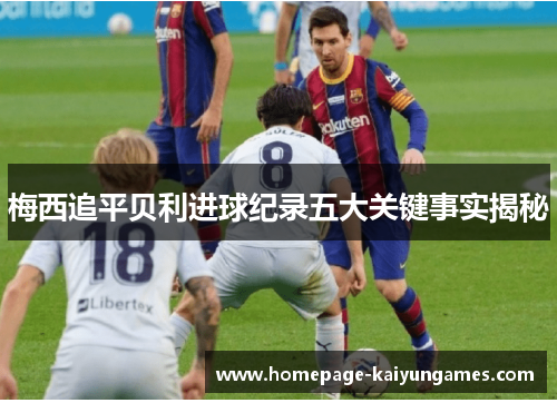 梅西追平贝利进球纪录五大关键事实揭秘 梅西追平贝利进球纪录五大关键事实揭秘