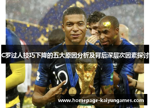 C罗过人技巧下降的五大原因分析及背后深层次因素探讨 C罗过人技巧下降的五大原因分析及背后深层次因素探讨