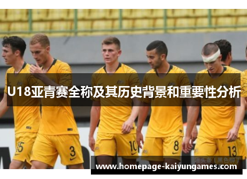 U18亚青赛全称及其历史背景和重要性分析