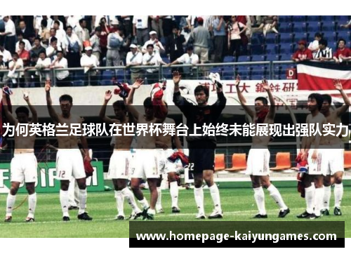 为何英格兰足球队在世界杯舞台上始终未能展现出强队实力 为何英格兰足球队在世界杯舞台上始终未能展现出强队实力