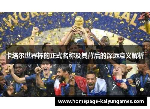卡塔尔世界杯的正式名称及其背后的深远意义解析 卡塔尔世界杯的正式名称及其背后的深远意义解析