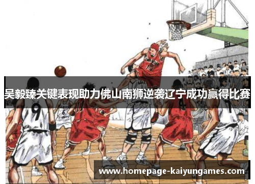 吴毅臻关键表现助力佛山南狮逆袭辽宁成功赢得比赛