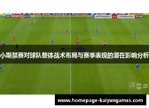 小斯禁赛对球队整体战术布局与赛季表现的潜在影响分析