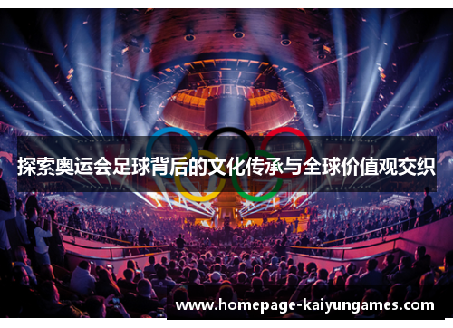 探索奥运会足球背后的文化传承与全球价值观交织