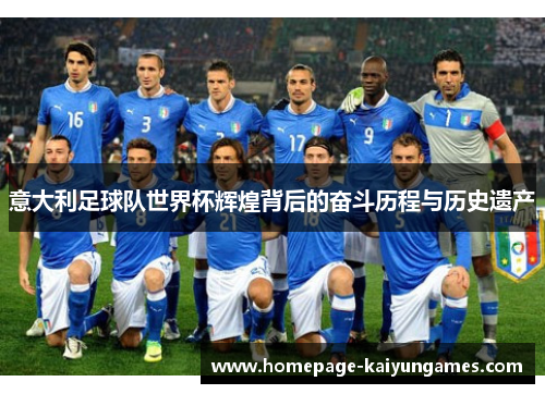 意大利足球队世界杯辉煌背后的奋斗历程与历史遗产 意大利足球队世界杯辉煌背后的奋斗历程与历史遗产