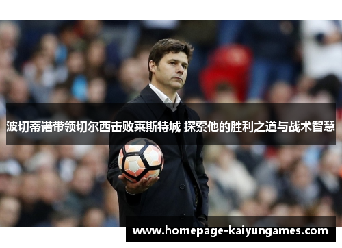 波切蒂诺带领切尔西击败莱斯特城 探索他的胜利之道与战术智慧 波切蒂诺带领切尔西击败莱斯特城 探索他的胜利之道与战术智慧