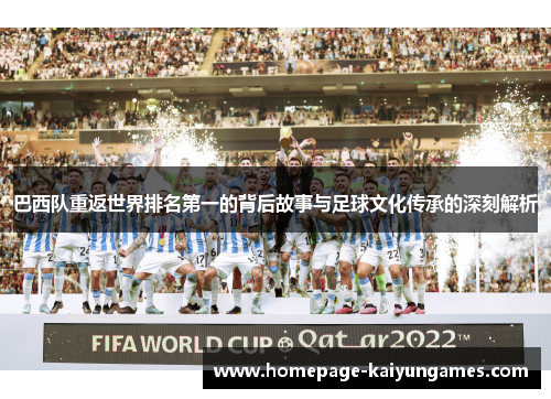 巴西队重返世界排名第一的背后故事与足球文化传承的深刻解析