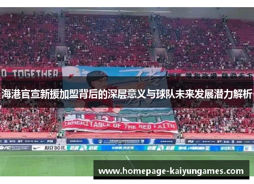 海港官宣新援加盟背后的深层意义与球队未来发展潜力解析 海港官宣新援加盟背后的深层意义与球队未来发展潜力解析