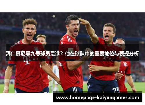 拜仁慕尼黑九号球员是谁?他在球队中的重要地位与表现分析 拜仁慕尼黑九号球员是谁?他在球队中的重要地位与表现分析