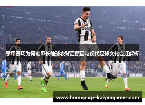 意甲赛场为何难觅长袖球衣背后原因与现代足球文化变迁解析 意甲赛场为何难觅长袖球衣背后原因与现代足球文化变迁解析