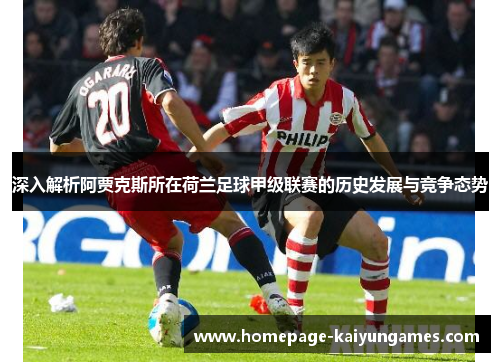 深入解析阿贾克斯所在荷兰足球甲级联赛的历史发展与竞争态势 深入解析阿贾克斯所在荷兰足球甲级联赛的历史发展与竞争态势