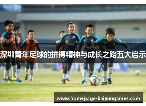 深圳青年足球的拼搏精神与成长之路五大启示 深圳青年足球的拼搏精神与成长之路五大启示
