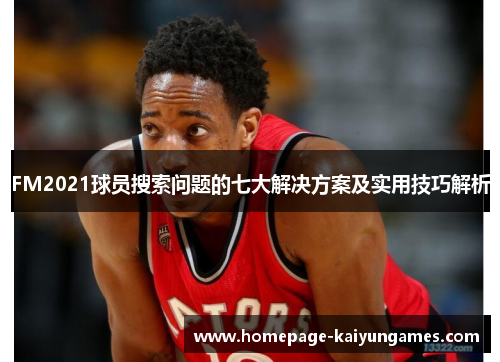 FM2021球员搜索问题的七大解决方案及实用技巧解析 FM2021球员搜索问题的七大解决方案及实用技巧解析