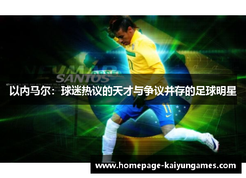 以内马尔:球迷热议的天才与争议并存的足球明星 以内马尔:球迷热议的天才与争议并存的足球明星