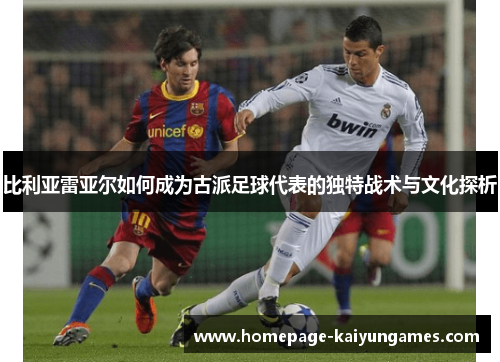 比利亚雷亚尔如何成为古派足球代表的独特战术与文化探析