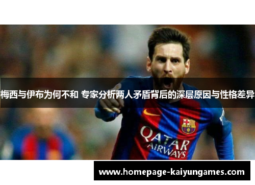 梅西与伊布为何不和 专家分析两人矛盾背后的深层原因与性格差异