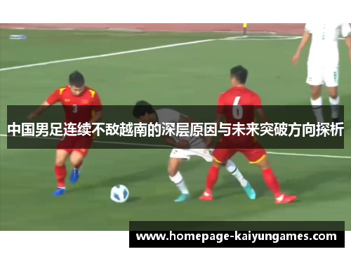 中国男足连续不敌越南的深层原因与未来突破方向探析