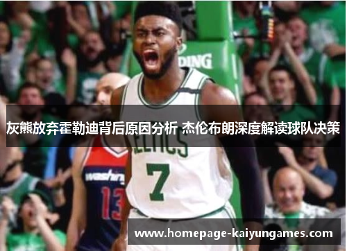 灰熊放弃霍勒迪背后原因分析 杰伦布朗深度解读球队决策 灰熊放弃霍勒迪背后原因分析 杰伦布朗深度解读球队决策