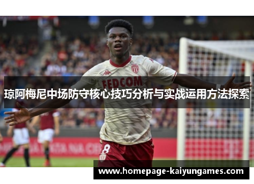 琼阿梅尼中场防守核心技巧分析与实战运用方法探索