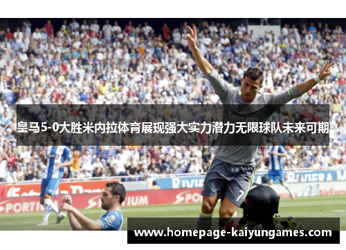 皇马5-0大胜米内拉体育展现强大实力潜力无限球队未来可期