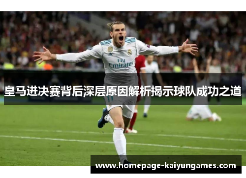 皇马进决赛背后深层原因解析揭示球队成功之道