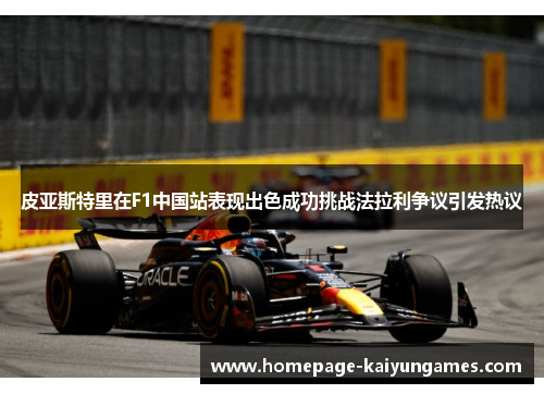 皮亚斯特里在F1中国站表现出色成功挑战法拉利争议引发热议