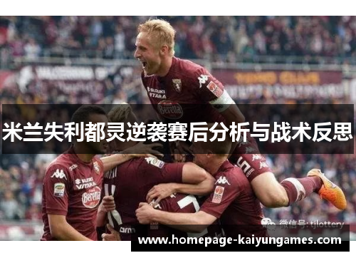 米兰失利都灵逆袭赛后分析与战术反思 米兰失利都灵逆袭赛后分析与战术反思