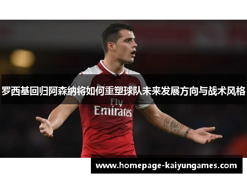 罗西基回归阿森纳将如何重塑球队未来发展方向与战术风格 罗西基回归阿森纳将如何重塑球队未来发展方向与战术风格