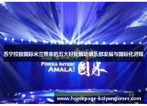 苏宁控股国际米兰带来的五大好处推动俱乐部发展与国际化进程 苏宁控股国际米兰带来的五大好处推动俱乐部发展与国际化进程