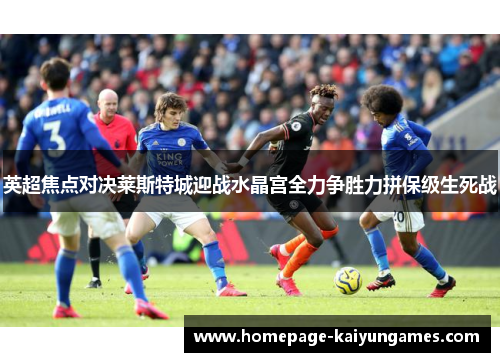 英超焦点对决莱斯特城迎战水晶宫全力争胜力拼保级生死战