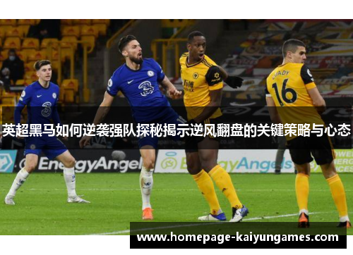 英超黑马如何逆袭强队探秘揭示逆风翻盘的关键策略与心态