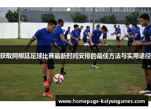 获取阿根廷足球比赛最新时间安排的最佳方法与实用途径 获取阿根廷足球比赛最新时间安排的最佳方法与实用途径