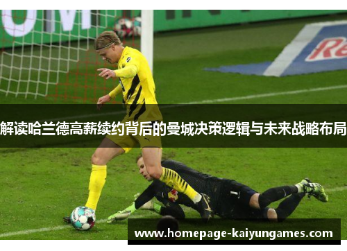 解读哈兰德高薪续约背后的曼城决策逻辑与未来战略布局