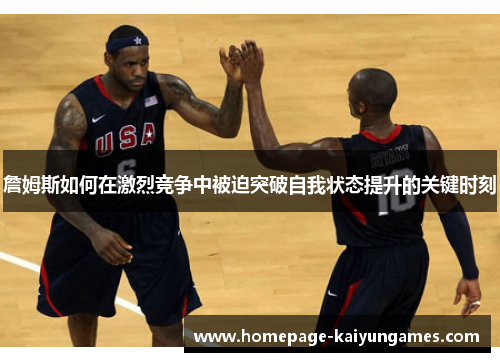 詹姆斯如何在激烈竞争中被迫突破自我状态提升的关键时刻 詹姆斯如何在激烈竞争中被迫突破自我状态提升的关键时刻