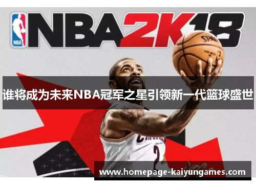 谁将成为未来NBA冠军之星引领新一代篮球盛世