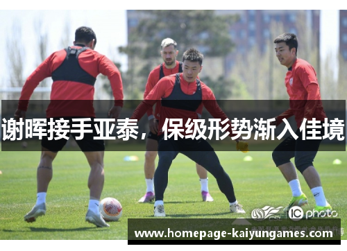 谢晖接手亚泰,保级形势渐入佳境 谢晖接手亚泰,保级形势渐入佳境