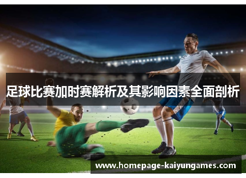 足球比赛加时赛解析及其影响因素全面剖析 足球比赛加时赛解析及其影响因素全面剖析