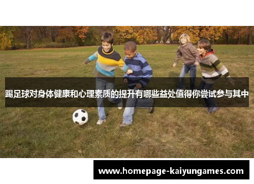 踢足球对身体健康和心理素质的提升有哪些益处值得你尝试参与其中 踢足球对身体健康和心理素质的提升有哪些益处值得你尝试参与其中