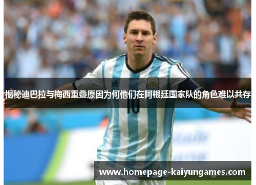 揭秘迪巴拉与梅西重叠原因为何他们在阿根廷国家队的角色难以共存