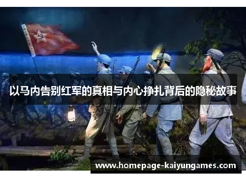 以马内告别红军的真相与内心挣扎背后的隐秘故事 以马内告别红军的真相与内心挣扎背后的隐秘故事
