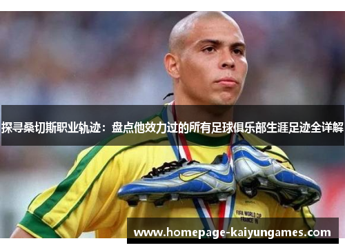 探寻桑切斯职业轨迹：盘点他效力过的所有足球俱乐部生涯足迹全详解