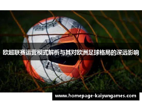 欧超联赛运营模式解析与其对欧洲足球格局的深远影响