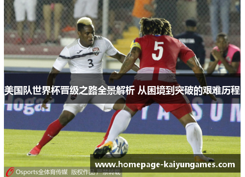 美国队世界杯晋级之路全景解析 从困境到突破的艰难历程 美国队世界杯晋级之路全景解析 从困境到突破的艰难历程