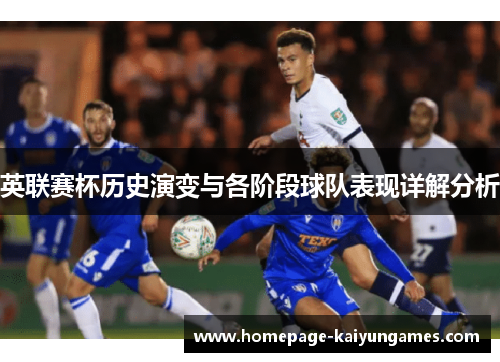 英联赛杯历史演变与各阶段球队表现详解分析 英联赛杯历史演变与各阶段球队表现详解分析